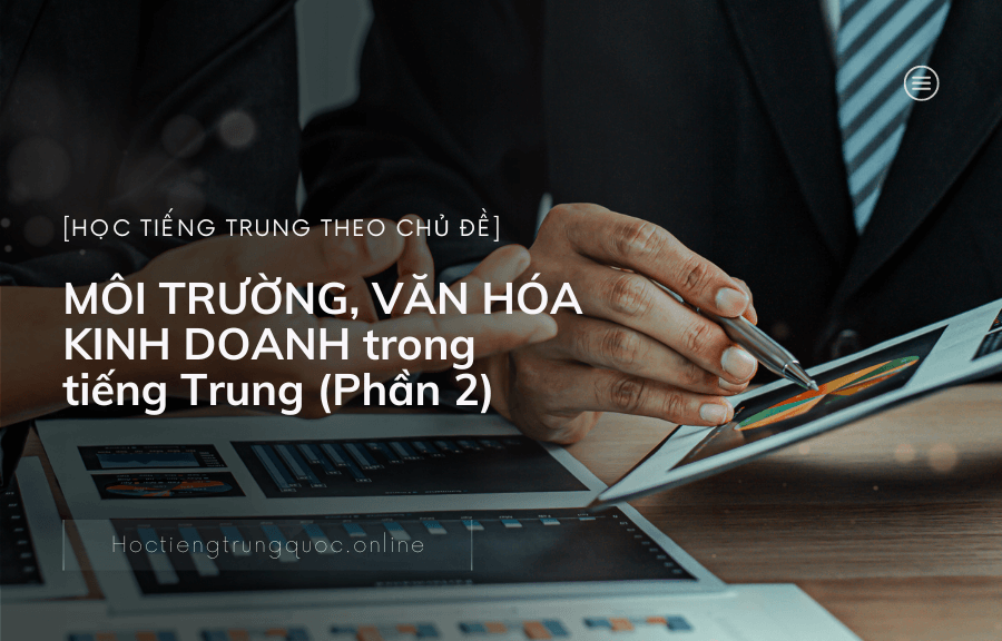 Chủ đề MÔI TRƯỜNG, VĂN HÓA KINH DOANH trong tiếng Trung (Phần 2)