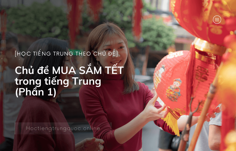 Chủ đề MUA SẮM TẾT trong tiếng Trung (Phần 1)