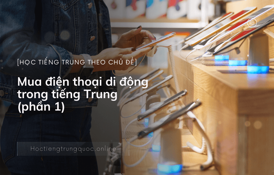 Chủ đề Mua điện thoại di động trong tiếng Trung (phần 1)