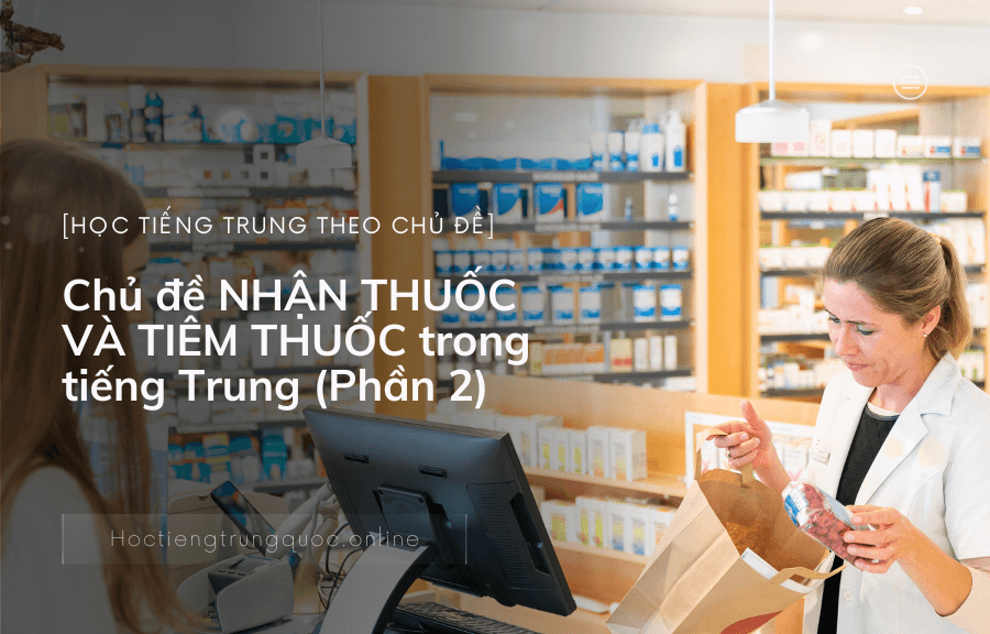 Chủ đề NHẬN THUỐC VÀ TIÊM THUỐC trong tiếng Trung (Phần 2)