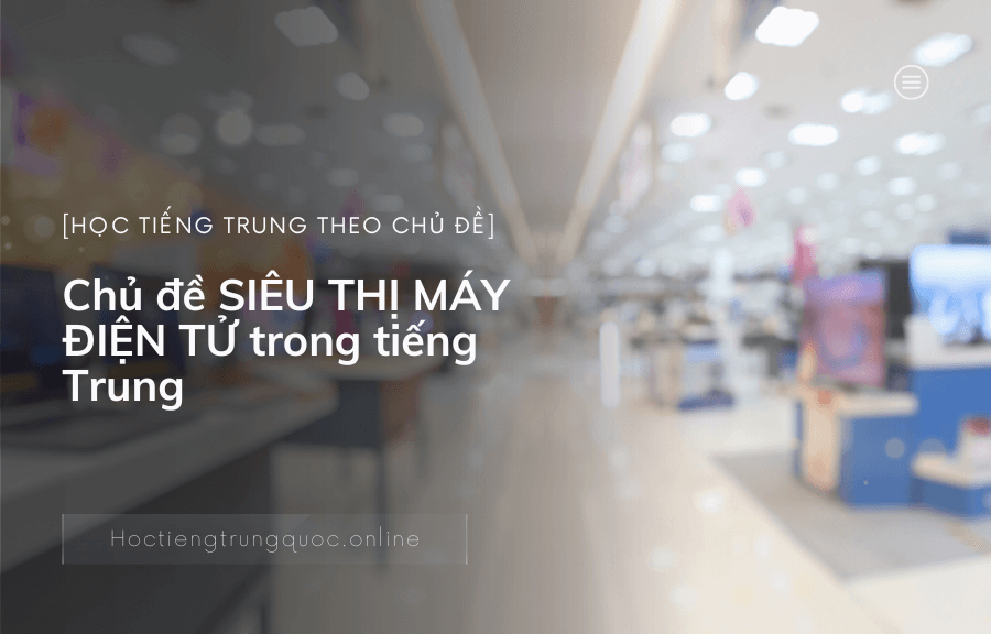 Chủ đề SIÊU THỊ MÁY ĐIỆN TỬ trong tiếng Trung