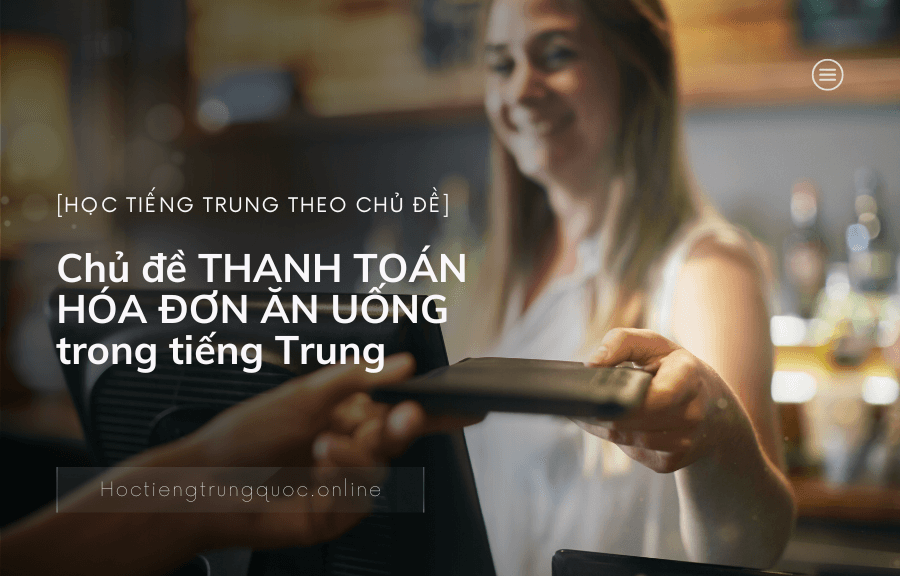 Chủ đề THANH TOÁN HÓA ĐƠN ĂN UỐNG trong tiếng Trung