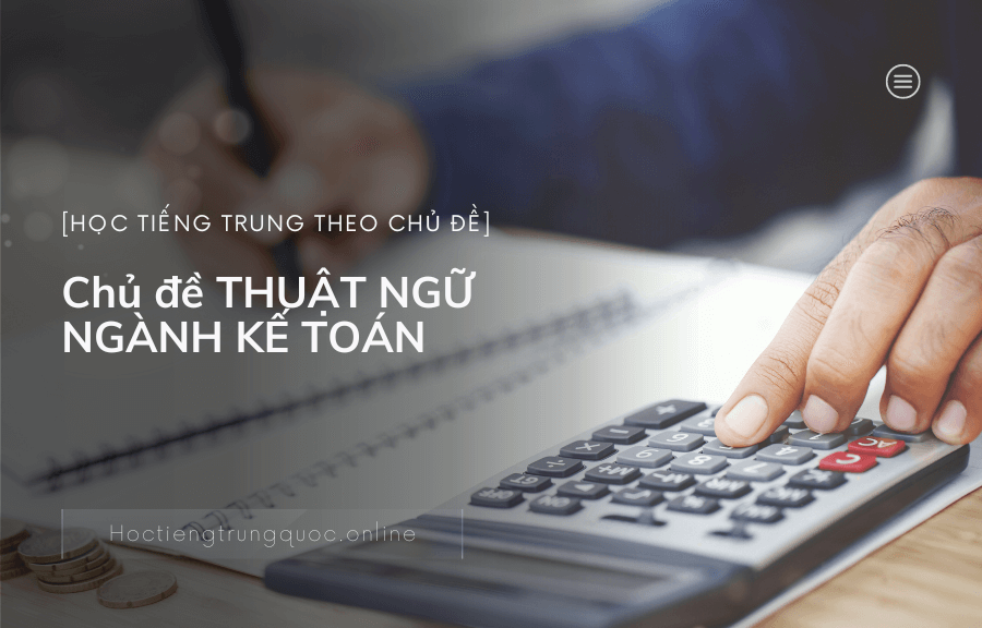 Chủ đề THUẬT NGỮ NGÀNH KẾ TOÁN trong tiếng Trung