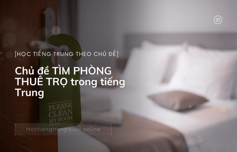Chủ đề TÌM PHÒNG THUÊ TRỌ trong tiếng Trung