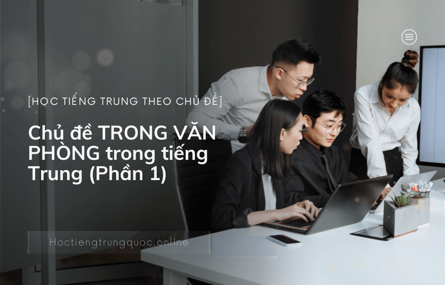 Chủ đề TRONG VĂN PHÒNG trong tiếng Trung (Phần 1)