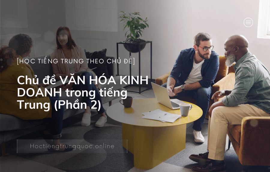 Chủ đề VĂN HÓA KINH DOANH trong tiếng Trung (Phần 2)