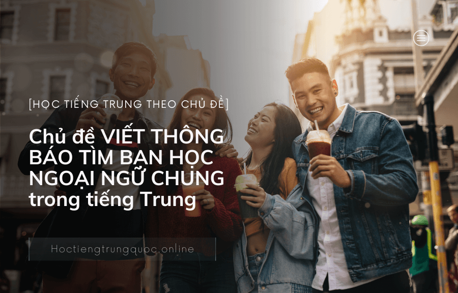 Chủ đề VIẾT THÔNG BÁO TÌM BẠN HỌC NGOẠI NGỮ CHUNG trong tiếng Trung