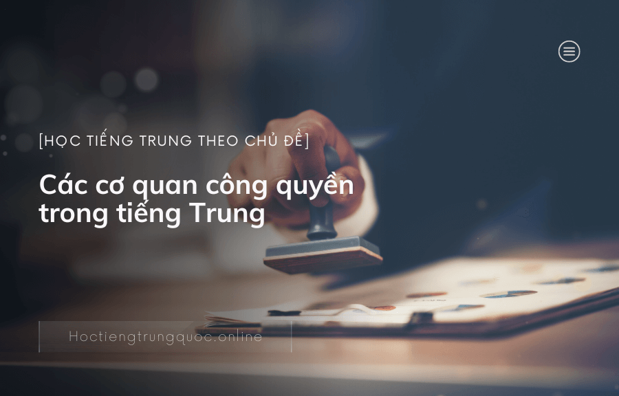 [Học tiếng Trung theo chủ đề] Chủ đề các cơ quan công quyền trong tiếng Trung