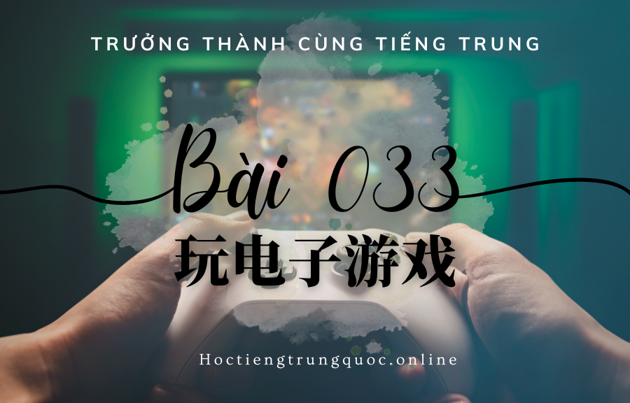 Trưởng thành cùng tiếng Trung - Bài 033