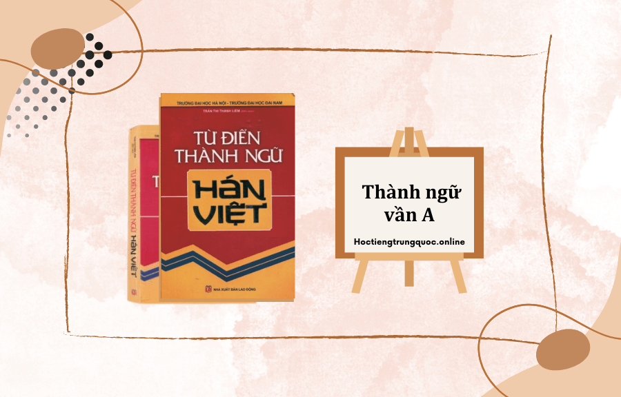 Từ điển thành ngữ Hán Việt – NXB Lao Động – Thành ngữ vần A