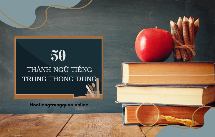 50 thành ngữ tiếng Trung thông dụng nhất