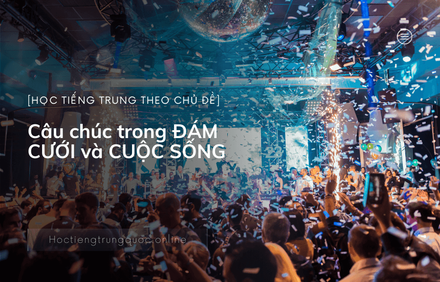 Các câu CHÚC trong ĐÁM CƯỚI và CUỘC SỐNG trong tiếng Trung