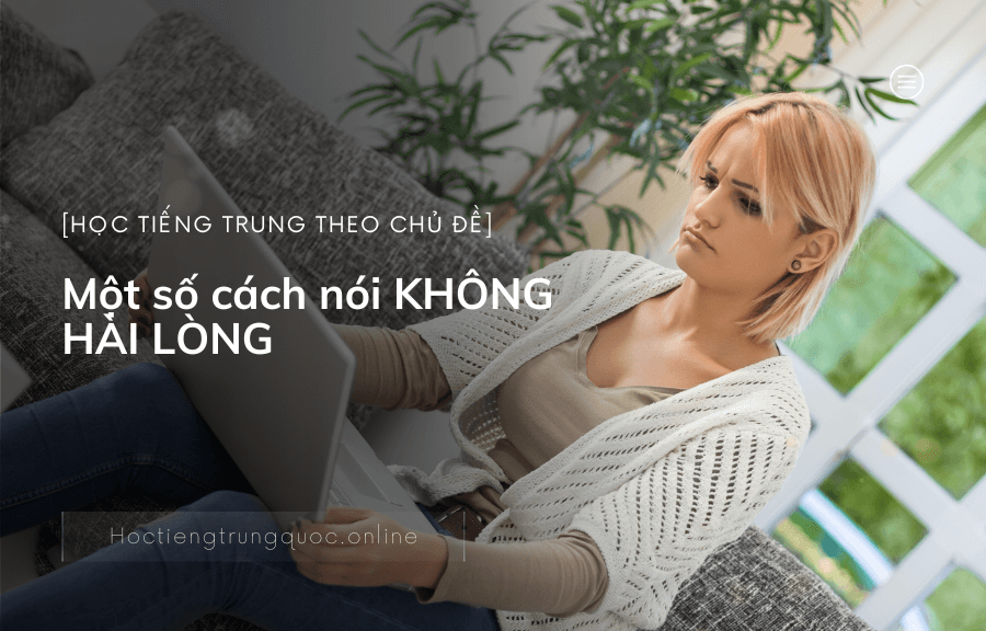 Một số cách nói KHÔNG HÀI LÒNG trong tiếng TRUNG