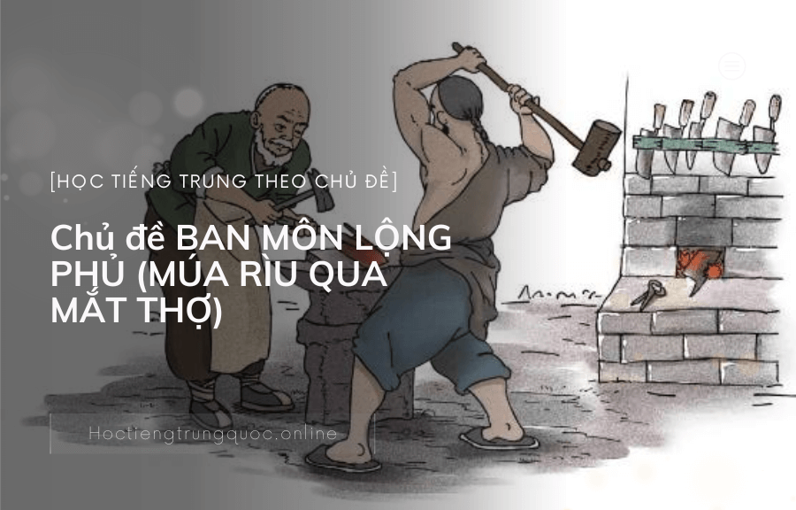 Chủ đề BAN MÔN LỘNG PHỦ (MÚA RÌU QUA MẮT THỢ)