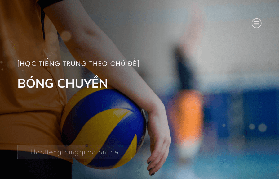 Chủ đề BÓNG CHUYỀN trong tiếng Trung