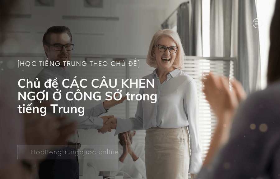 Chủ đề CÁC CÂU KHEN NGỢI Ở CÔNG SỞ trong tiếng Trung