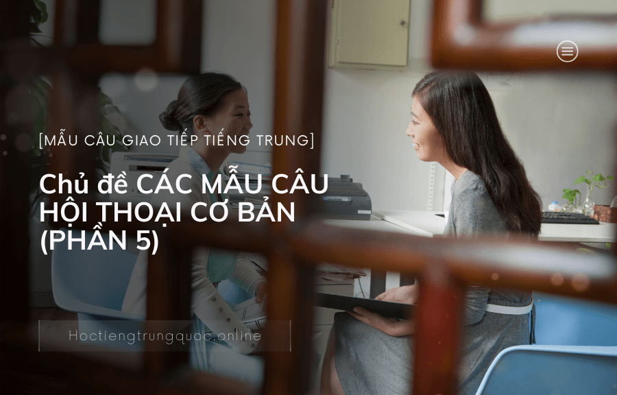 Chủ đề CÁC MẪU CÂU HỘI THOẠI CƠ BẢN trong tiếng Trung (PHẦN 5)