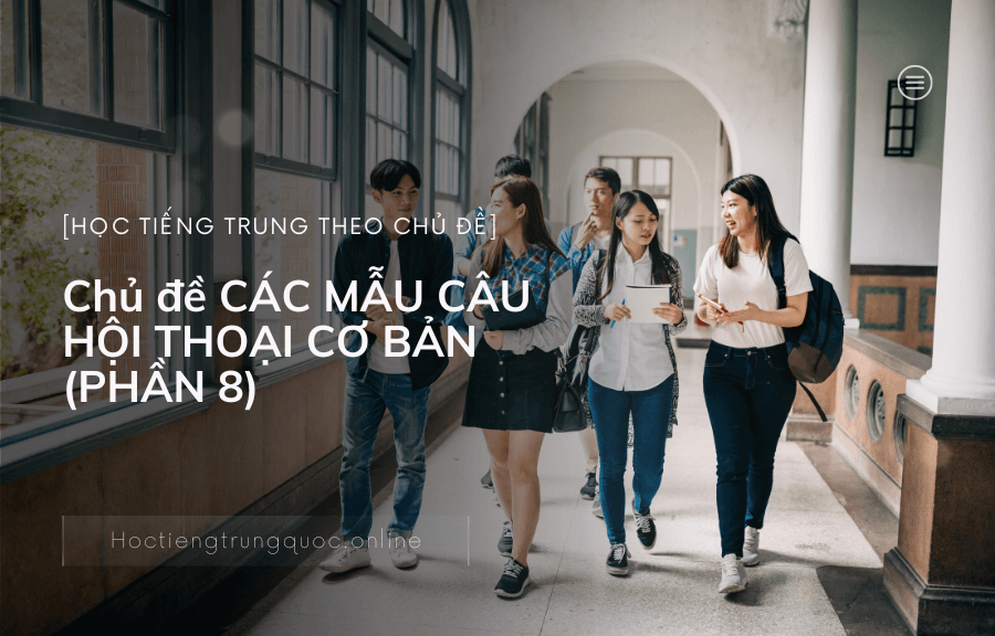 Chủ đề CÁC MẪU CÂU HỘI THOẠI CƠ BẢN trong tiếng Trung (PHẦN 8)