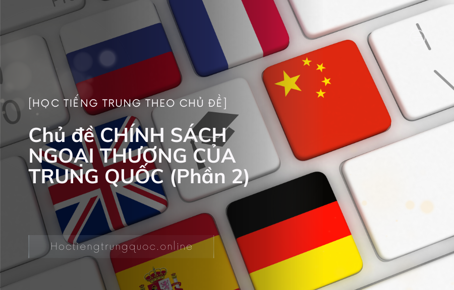 Chủ đề CHÍNH SÁCH NGOẠI THƯƠNG CỦA TRUNG QUỐC trong tiếng Trung (Phần 2)