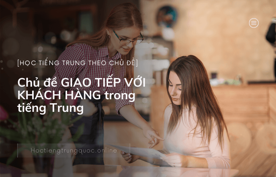 Chủ đề GIAO TIẾP VỚI KHÁCH HÀNG trong tiếng Trung