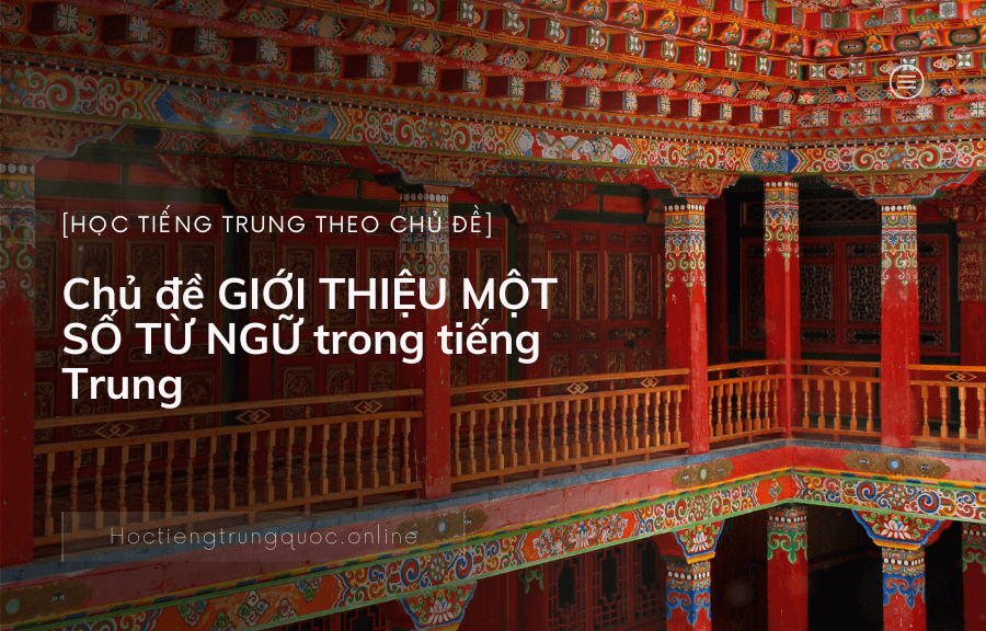 Chủ đề GIỚI THIỆU MỘT SỐ TỪ NGỮ trong tiếng Trung