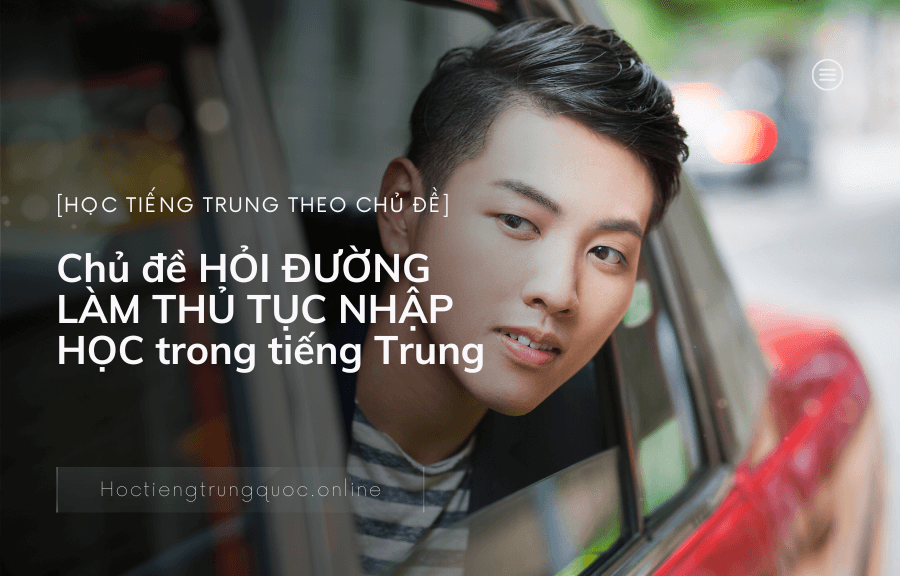 Chủ đề HỎI ĐƯỜNG LÀM THỦ TỤC NHẬP HỌC trong tiếng Trung