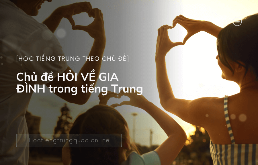 Chủ đề HỎI VỀ GIA ĐÌNH trong tiếng Trung