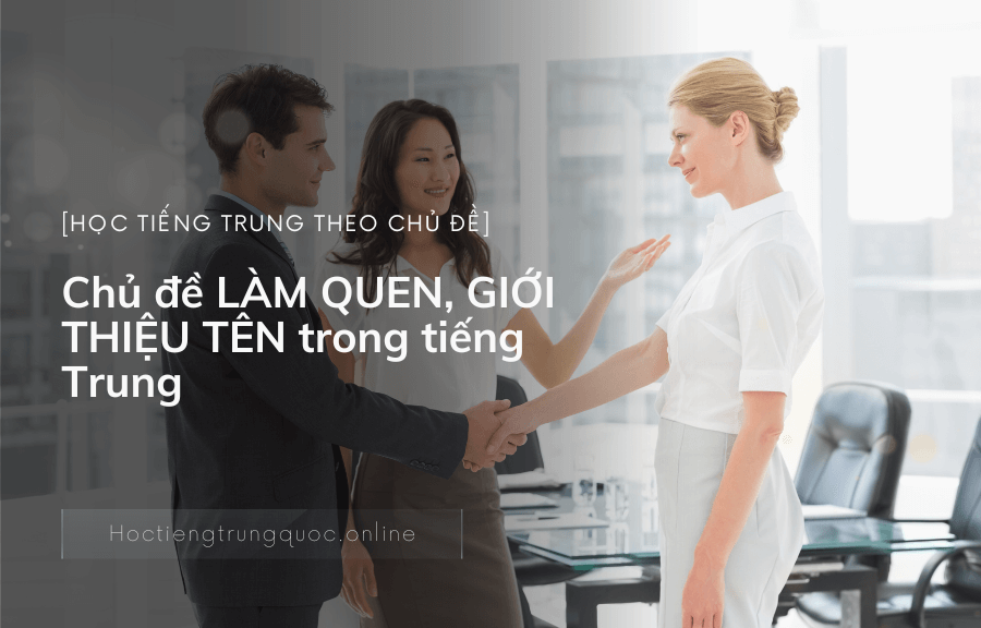 Chủ đề LÀM QUEN, GIỚI THIỆU TÊN trong tiếng Trung