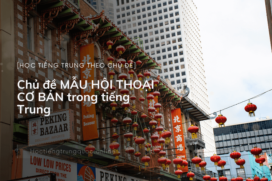 Chủ đề MẪU HỘI THOẠI CƠ BẢN trong tiếng Trung