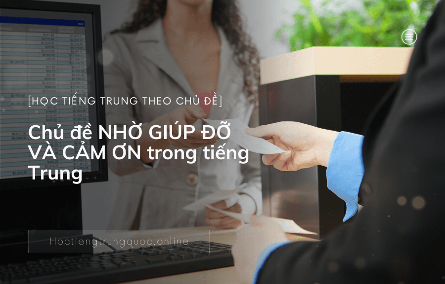 Chủ đề NHỜ GIÚP ĐỠ VÀ CẢM ƠN trong tiếng Trung