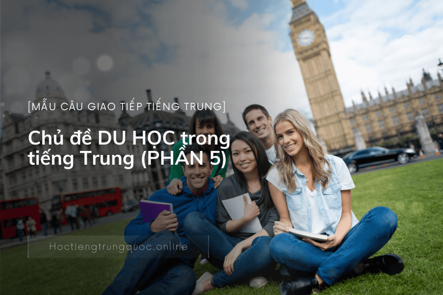 Chủ đề NHỮNG MÂU CÂU GIAO TIẾP ĐỜI THƯỜNG DU HỌC trong tiếng Trung (PHẦN 5)