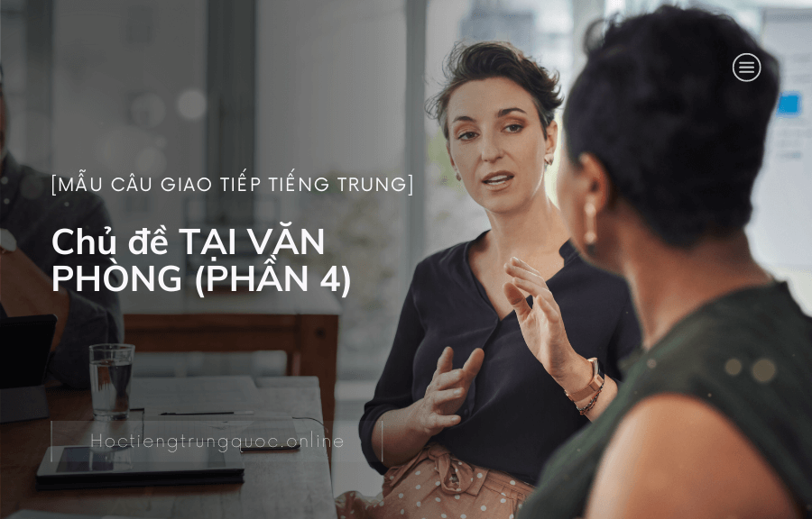 Chủ đề NHỮNG MẪU CÂU GIAO TIẾP ĐỜI THƯỜNG TẠI VĂN PHÒNG trong tiếng Trung (PHẦN 4)