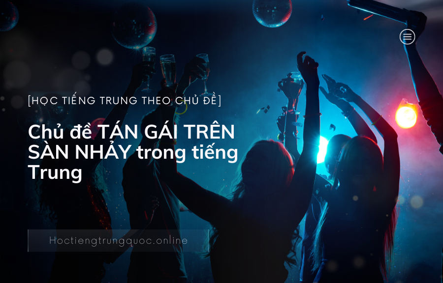Chủ đề TÁN GÁI TRÊN SÀN NHẢY trong tiếng Trung