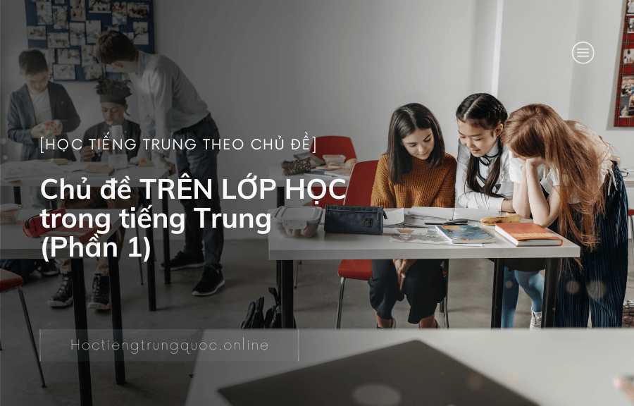 Chủ đề TRÊN LỚP HỌC trong tiếng Trung (Phần 1)