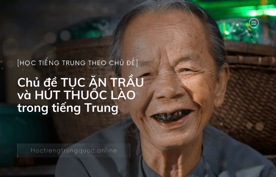 Chủ đề TỤC ĂN TRẦU và HÚT THUỐC LÀO trong tiếng Trung