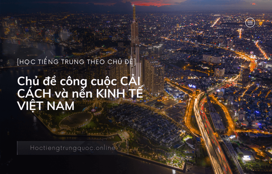 Chủ đề công cuộc CẢI CÁCH và nền KINH TẾ VIỆT NAM trong tiếng Trung