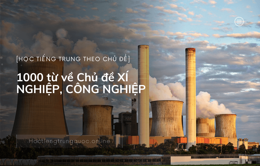 1000 từ tiếng Trung về Chủ đề XÍ NGHIỆP, CÔNG NGHIỆP
