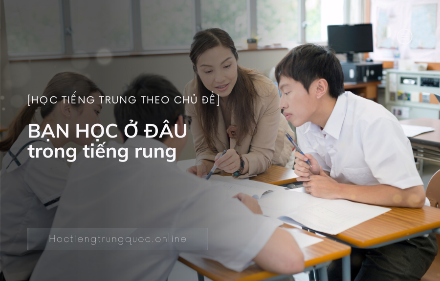 Tiếng Trung chủ đề BẠN HỌC Ở ĐÂU