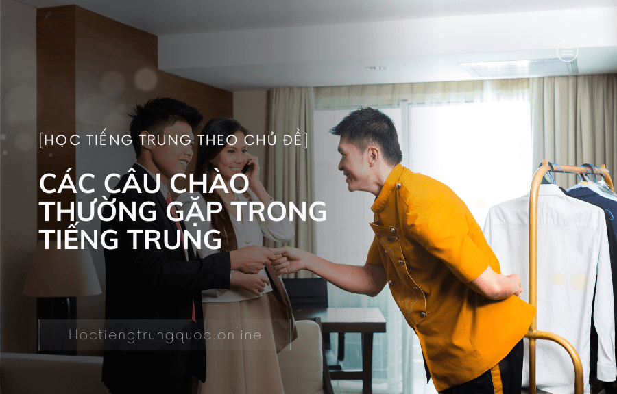 Tiếng Trung chủ đề CÁC CÂU CHÀO THƯỜNG GẶP TRONG TIẾNG TRUNG