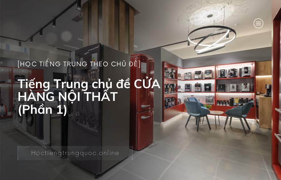 Tiếng Trung chủ đề CỬA HÀNG NỘI THẤT (Phần 1)