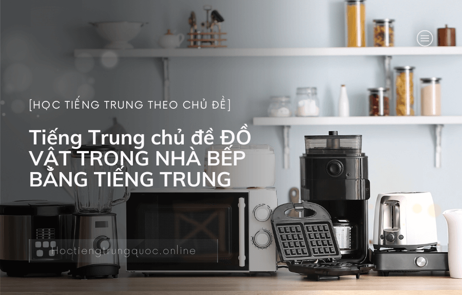 Tiếng Trung chủ đề ĐỒ VẬT TRONG NHÀ BẾP BẰNG TIẾNG TRUNG