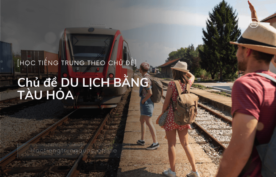 Tiếng Trung chủ đề DU LỊCH BẰNG TÀU HỎA