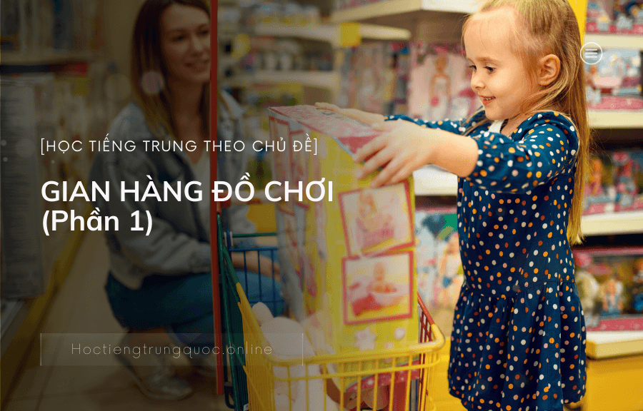 Tiếng Trung chủ đề GIAN HÀNG ĐỒ CHƠI (Phần 1)