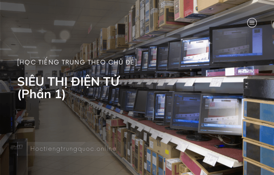 Tiếng Trung chủ đề SIÊU THỊ ĐIỆN TỬ (Phần 1)