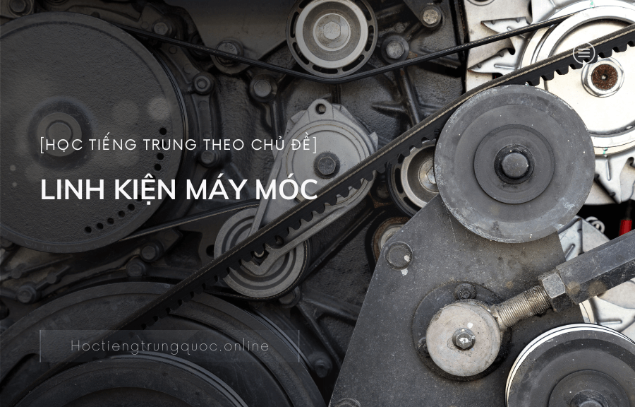 Từ vựng về LINH KIỆN MÁY MÓC trong tiếng Trung