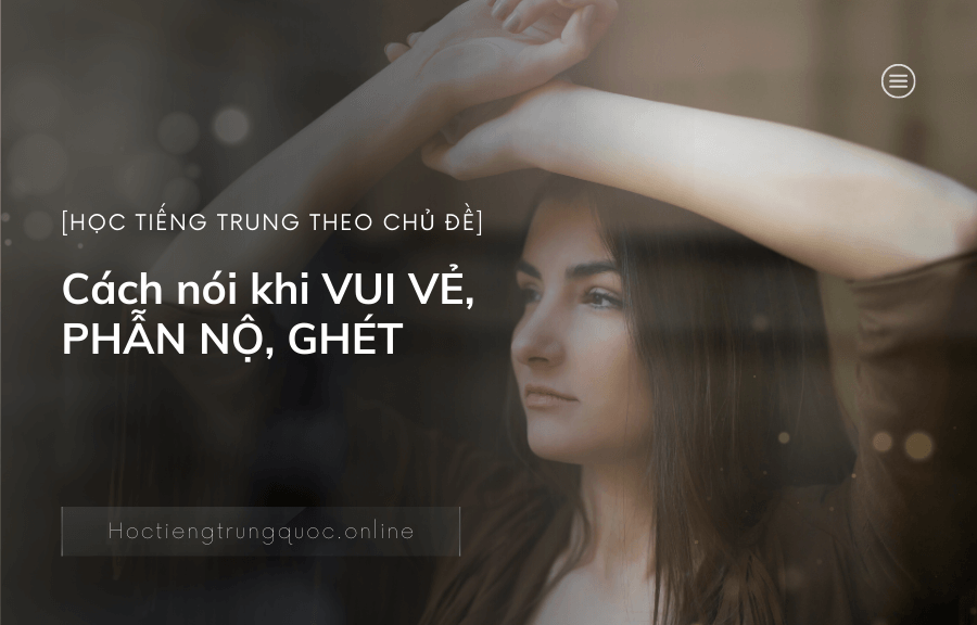 Cách nói khi VUI VẺ, PHẪN NỘ, GHÉT trong tiếng Trung