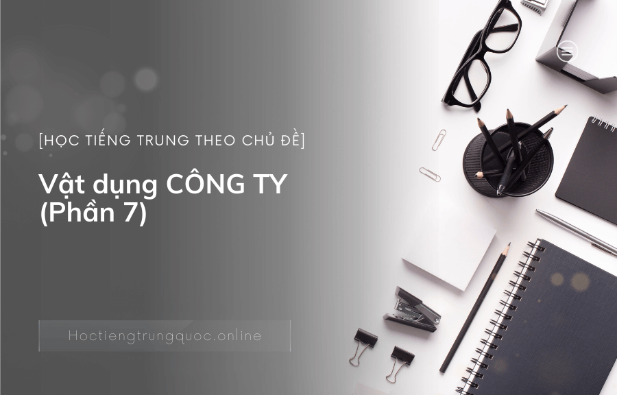 Vật dụng CÔNG TY trong tiếng Trung (Phần 7)