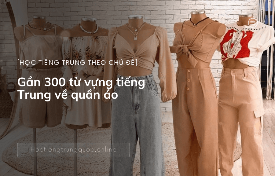 Gần 300 từ vựng tiếng Trung về quần áo