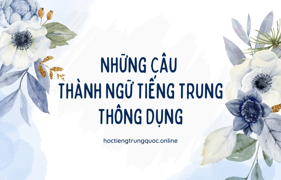 Những câu thành ngữ tiếng Trung thông dụng và ý nghĩa nhất