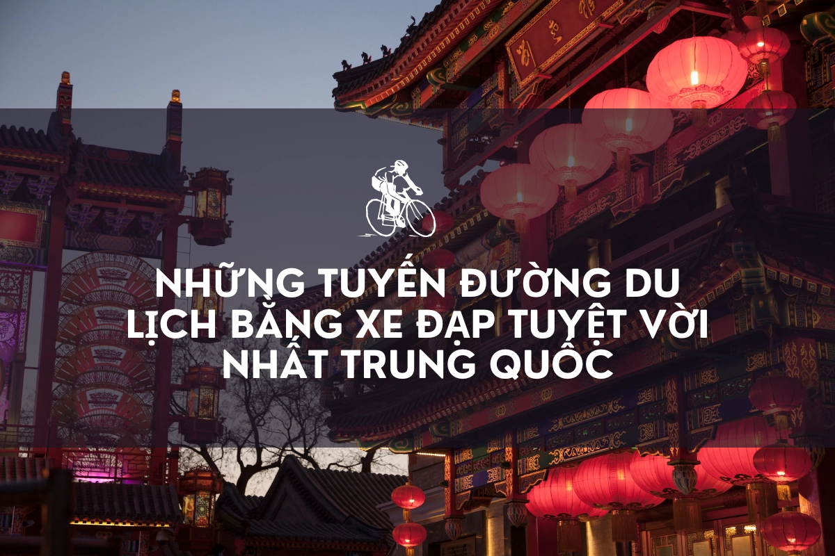 Những Tuyến Đường Du Lịch Bằng Xe Đạp Tuyệt Vời Nhất Trung Quốc